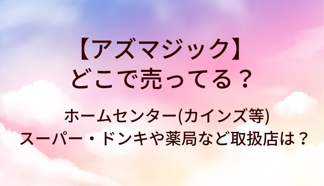 アズマジックはどこで売ってる?ホームセンター(カインズ等)やスーパー・ドンキや薬局など取扱店は?