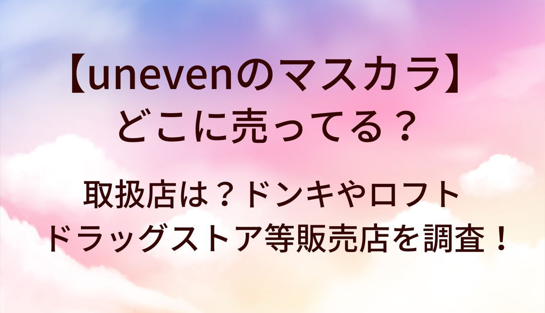 unevenのマスカラはどこに売ってる?取扱店は?ドンキやロフト・ドラッグストア等販売店を調査!
