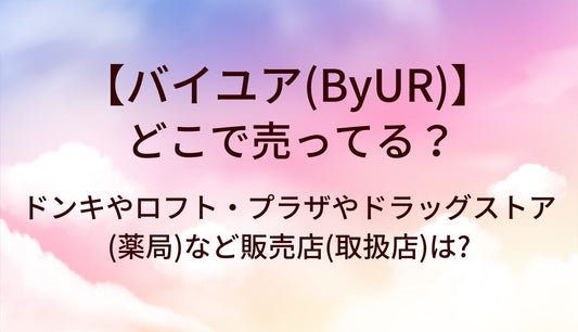 バイユア(ByUR)はどこで売ってる?ドンキやロフト・プラザやドラッグストア(薬局)など取り扱い店舗は?