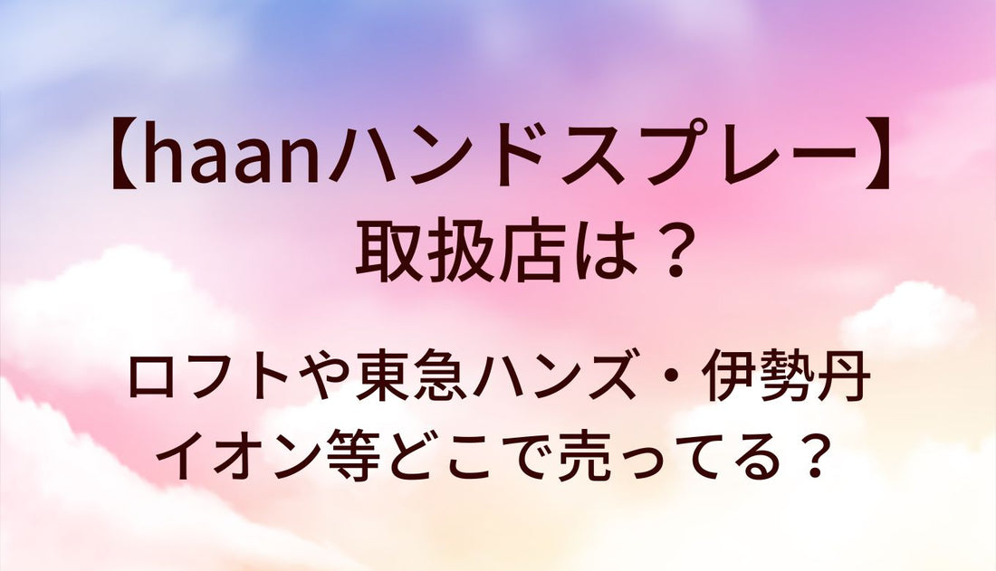 haanハンドスプレーの取扱店は?ロフトや東急ハンズ・伊勢丹・イオン等どこで売ってる?