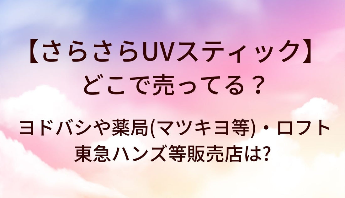 さらさらUVスティックはどこで売ってる?ヨドバシや薬局(マツキヨ等)・ロフトや東急ハンズ等販売店は?