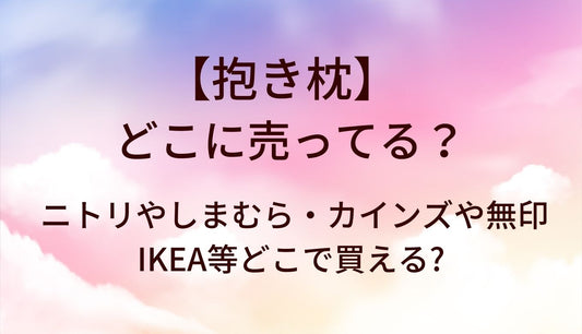 抱き枕はどこに売ってる?ニトリやしまむら・カインズや無印・IKEA等どこで買える?