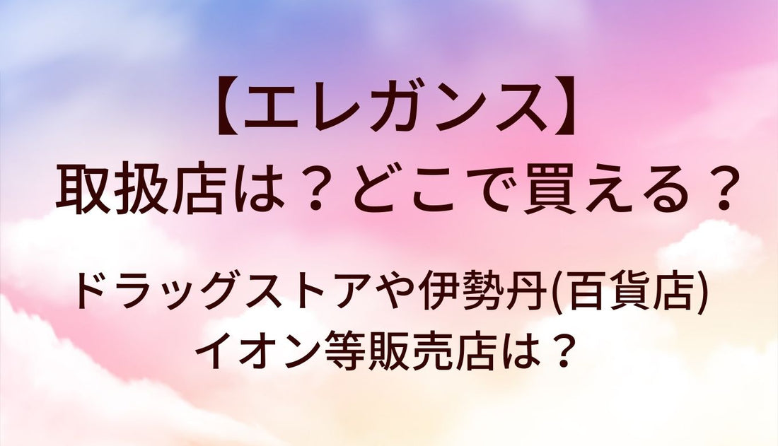 エレガンスの取扱店は?どこで買える?ドラッグストアや伊勢丹(百貨店)・イオン等販売店は?