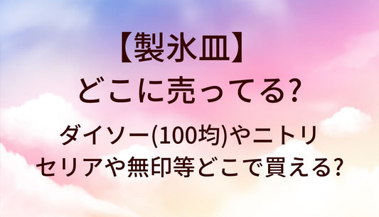 製氷皿はどこに売ってる?ダイソー(100均)やニトリ・セリアや無印等どこで買える?