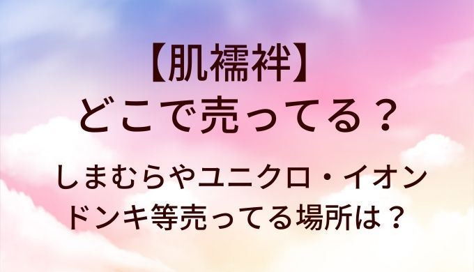 肌襦袢はしまむら等どこで売ってる?ドンキやイオン・ユニクロ等売ってる場所は?