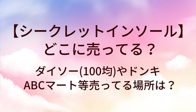 シークレットインソールはどこに売ってる?ダイソー(100均)やドンキ・ABCマート等売ってる場所は?