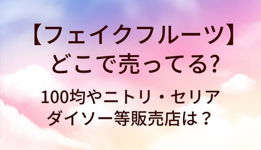 フェイクフルーツはどこで売ってる?100均やニトリ・セリアやダイソー等販売店は?
