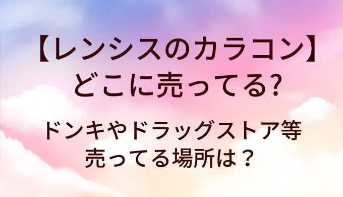 レンシスのカラコン(サンドグレー等)はどこに売ってる?ドンキやドラッグストア等売ってる場所は?