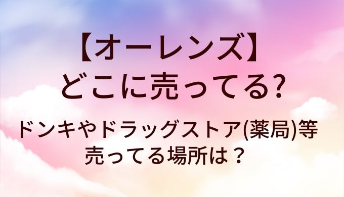 オーレンズはどこに売ってる?ドンキやドラッグストア(薬局)等売ってる場所は?