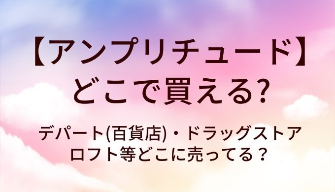 アンプリチュードはどこで買える?デパート(百貨店)・ドラッグストア・ロフト等どこに売ってる?
