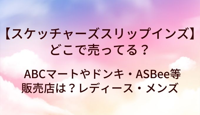 スケッチャーズスリップインズはどこで売ってる?ABCマートやドンキ・ASBee等販売店は?レディース・メンズ