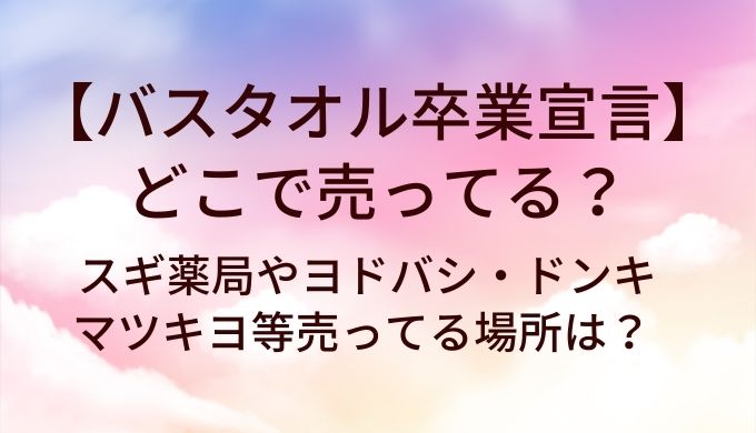バスタオル卒業宣言はどこで売ってる?スギ薬局やヨドバシ・ドンキやマツキヨ等売ってる場所は?