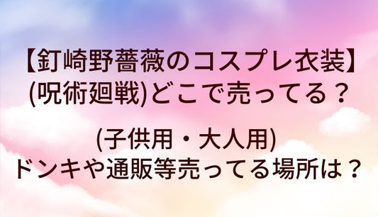 釘崎野薔薇のコスプレ衣装(呪術廻戦)はどこで売ってる?(子供用・大人用)ドンキや通販等売ってる場所は?