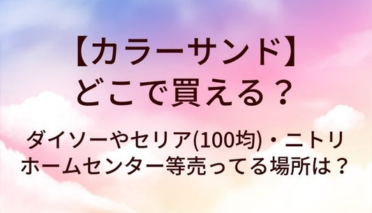 カラーサンドはどこで買える?ダイソーやセリア(100均)・ホームセンターやニトリ等売ってる場所は?