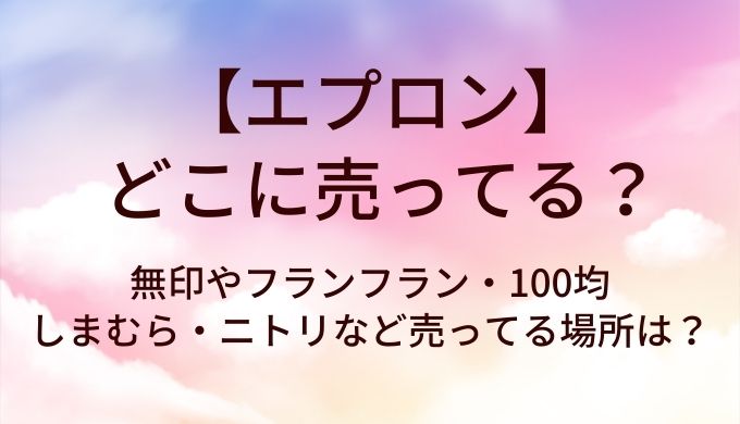 エプロンはどこに売ってる?無印やフランフラン・100均やしまむら・ニトリなど売ってる場所は?