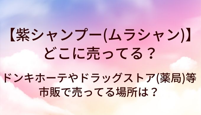 紫シャンプー(ムラシャン)はどこに売ってる?ドンキホーテやドラッグストア(薬局)等市販で売ってる場所は?