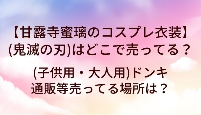甘露寺蜜璃のコスプレ衣装(鬼滅の刃)はどこで売ってる?(子供用・大人用)ドンキや通販等売ってる場所は?