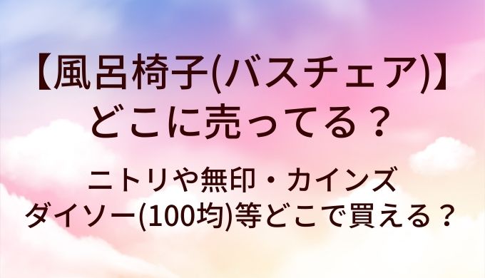 風呂椅子(バスチェア)はどこに売ってる?ニトリや無印・カインズやダイソー(100均)等どこで買える?