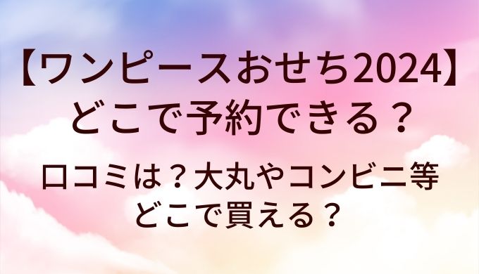 ワンピースおせち2024はどこで予約できる?口コミは?大丸やコンビニ等どこで買える?