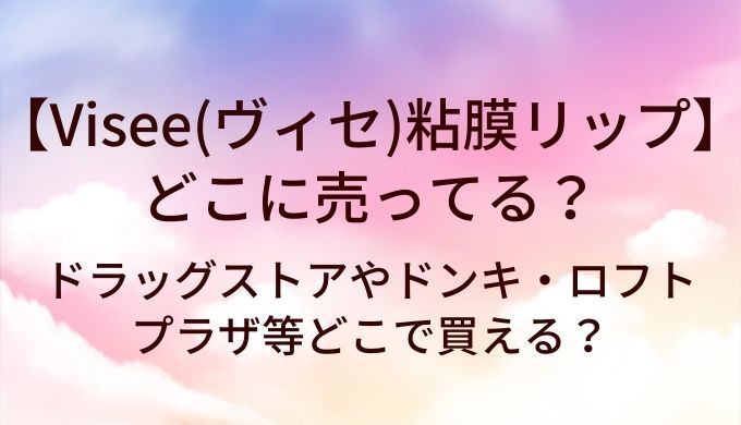 ヴィセ粘膜リップはどこに売ってる?ドラッグストアやドンキ・ロフトやプラザ等どこで買える?