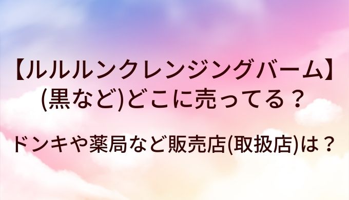 ルルルンクレンジングバーム(黒白赤)はどこに売ってる?ドンキや薬局など販売店(取扱店)は?