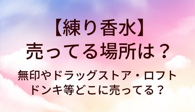 練り香水が売ってる場所は?無印やドラッグストア・ロフトやドンキ等どこに売ってる?