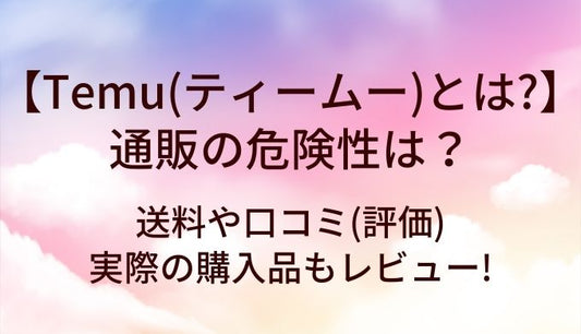 Temu(ティームー)とは?通販の危険性は?送料や口コミ(評価)・実際の購入品もレビュー!