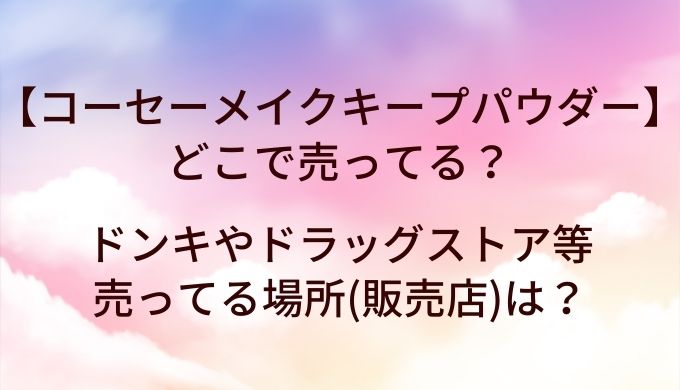 コーセーメイクキープパウダーはどこで売ってる?ドンキやドラッグストア等売ってる場所(販売店)は?