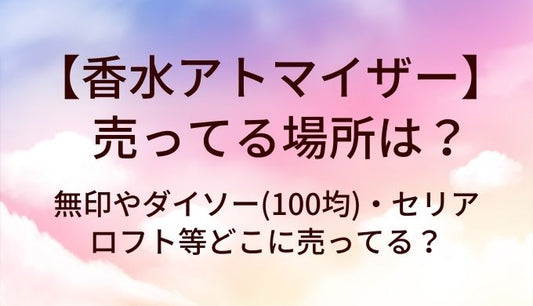 香水アトマイザーが売ってる場所は?無印やダイソー(100均)・セリアやロフト等どこに売ってる?