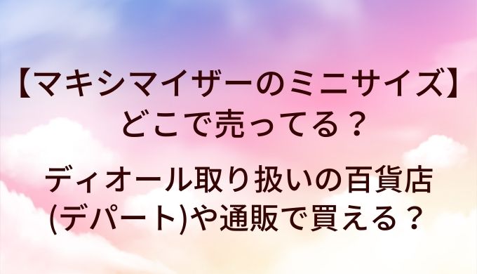 マキシマイザーのミニサイズはどこに売ってる?ディオール取り扱いの百貨店(デパート)や通販で買える?