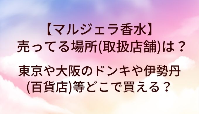 マルジェラ香水が売ってる場所(取扱店舗)は?東京や大阪のドンキや伊勢丹(百貨店)等どこで買える?