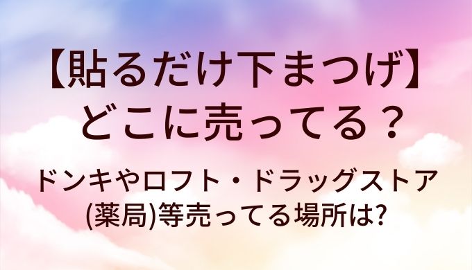 貼るだけ下まつげはどこに売ってる?ドンキやロフト・ドラッグストア(薬局)等売ってる場所は?