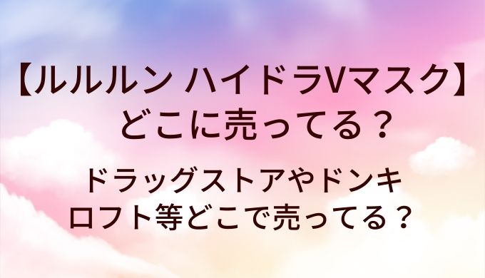 ルルルン ハイドラVマスクはどこに売ってる?ドラッグストアやドンキ・ロフト等どこで売ってる?