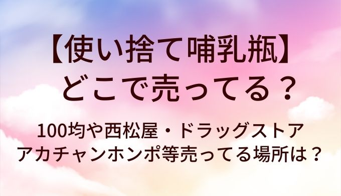 使い捨て哺乳瓶はどこで売ってる?100均や西松屋・ドラッグストアやアカチャンホンポ等売ってる場所は?