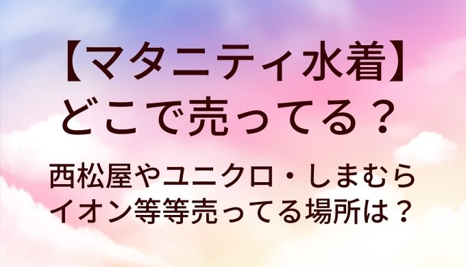 マタニティ水着はどこで売ってる?西松屋やユニクロ・しまむらやイオン等売ってる場所は?
