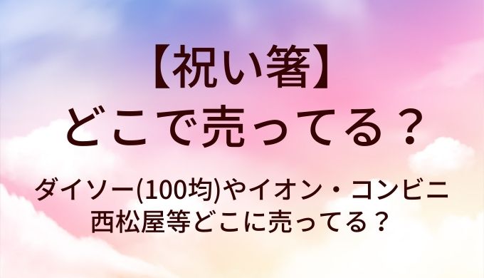 祝い箸はどこで売ってる?ダイソー(100均)やイオン・コンビニや西松屋等どこに売ってる?