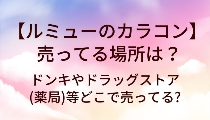ルミューのカラコンが売ってる場所は?ドンキやドラッグストア(薬局)等どこで売ってる?