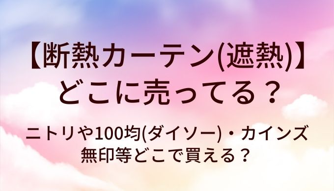 断熱カーテン(遮熱)はどこに売ってる?ニトリや100均(ダイソー)・カインズや無印等どこで買える?