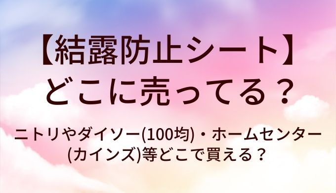 結露防止シートはどこに売ってる?ニトリやダイソー(100均)・ホームセンター(カインズ)等どこで買える?
