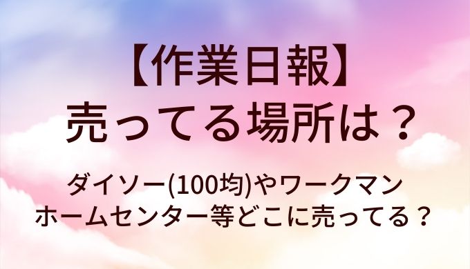 作業日報が売ってる場所は?ダイソー(100均)やワークマン・ホームセンター等どこに売ってる?
