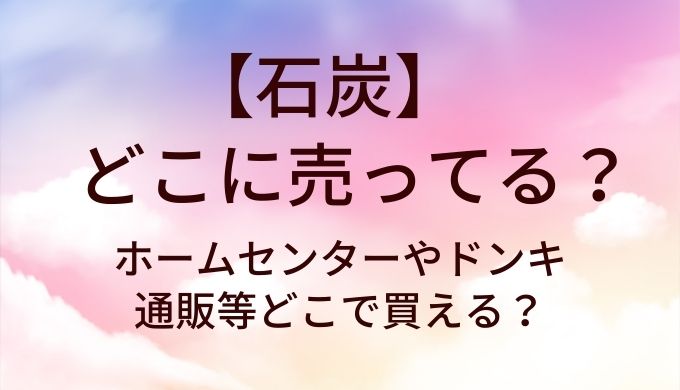 石炭はどこに売ってる?ホームセンターやドンキ・通販等どこで買える?