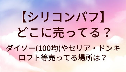 シリコンパフはどこに売ってる?ダイソー(100均)やセリア・ドンキやロフト等売ってる場所は?
