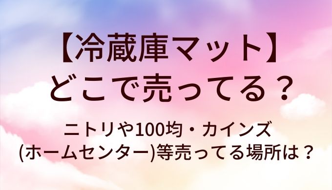 冷蔵庫マットはどこで売ってる?ニトリや100均・カインズ(ホームセンター)等売ってる場所は?