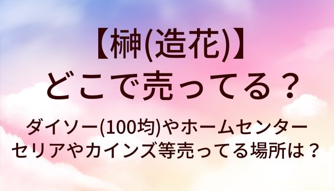 榊(造花)はどこに売ってる?ダイソー(100均)やホームセンター・セリアやカインズ等売ってる場所は?
