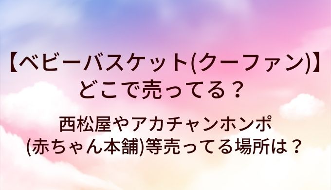 ベビーバスケット(クーファン)はどこで売ってる?西松屋やアカチャンホンポ(赤ちゃん本舗)等売ってる場所は?