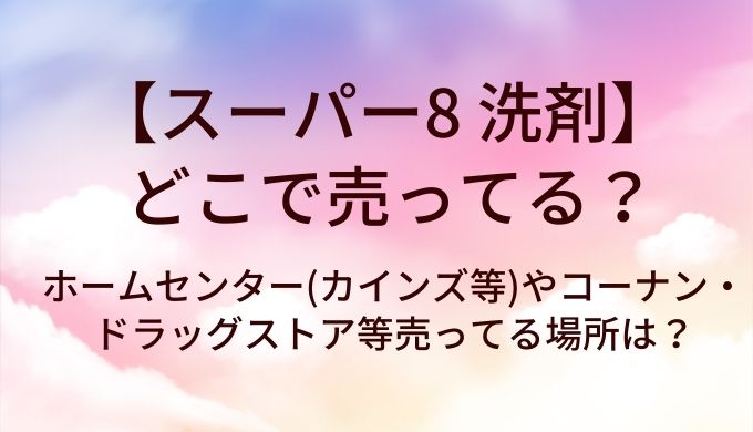 スーパー8 洗剤はどこで売ってる?ホームセンター(カインズ等)やコーナン・ドラッグストア等売ってる場所は?