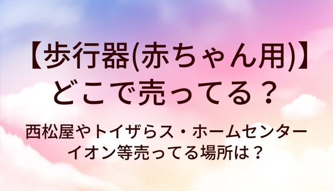 歩行器(赤ちゃん用)はどこで売ってる?西松屋やトイザらス・ホームセンターやイオン等売ってる場所は?
