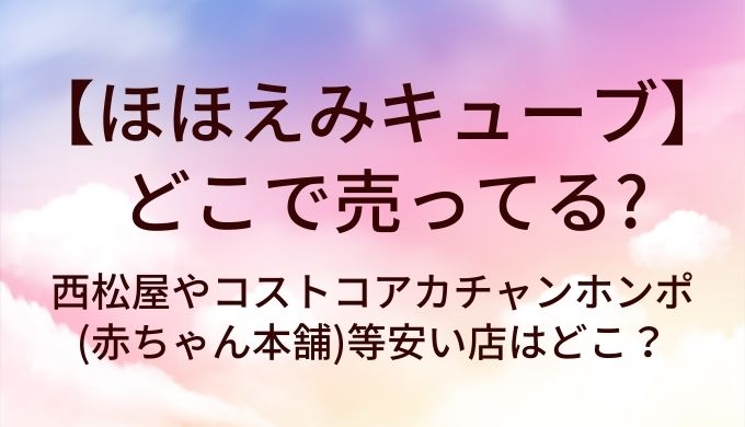 ほほえみキューブはどこで売ってる?西松屋やコストコアカチャンホンポ(赤ちゃん本舗)等安い店はどこ?