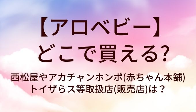 アロベビーはどこで買える?西松屋やアカチャンホンポ(赤ちゃん本舗)・トイザらス等取扱店(販売店)は?