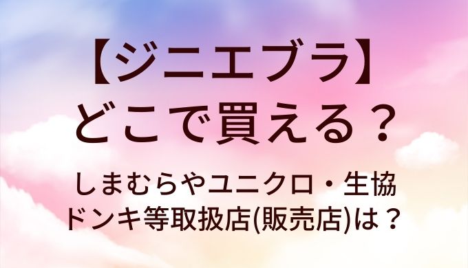 ジニエブラはどこで買える?しまむらやユニクロ・生協やドンキ等取扱店(販売店)は?